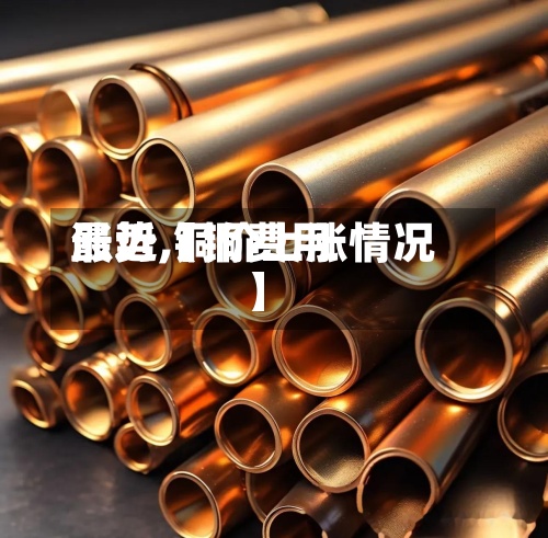 最近【铜费用涨势,铜价上涨情况】