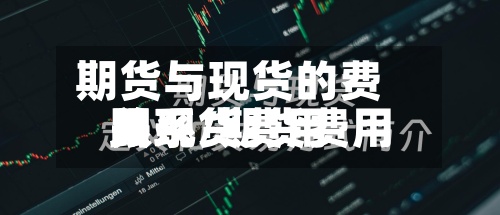 期货与现货的费用关系/期货费用跟现货费用关系