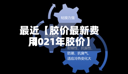 最近【胶价最新费用,2021年胶价】