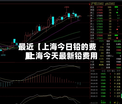 最近【上海今日铅的费用,上海今天最新铅费用】