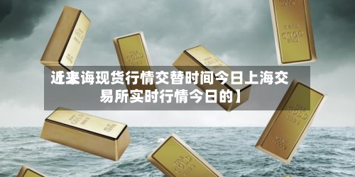 近来【上诲现货行情交替时间今日上海交易所实时行情今日的】-第3张图片