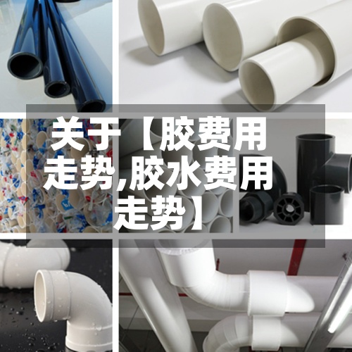 关于【胶费用走势,胶水费用走势】
