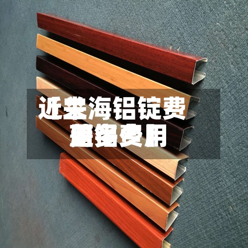 近来
【兰海铝锭费用
蓝铝费用
是多少】-第2张图片