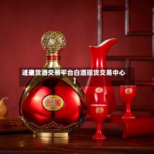 近来
【现货酒交易平台白酒现货交易中心】-第3张图片