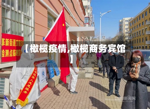 【橄榄疫情,橄榄商务宾馆】