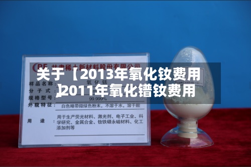 关于【2013年氧化钕费用,2011年氧化镨钕费用】