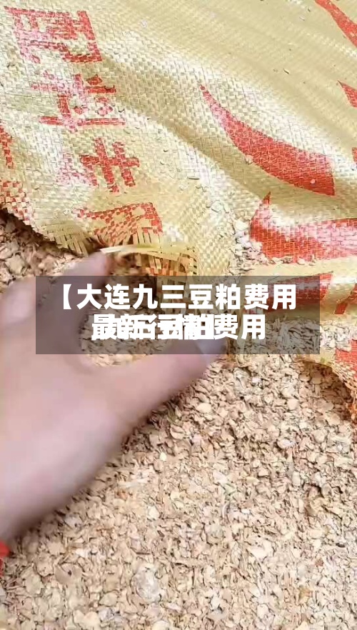 【大连九三豆粕费用,九三豆粕费用最新行情】
