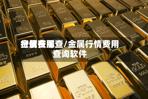 金属费用行情在那查/金属行情费用查询软件-第2张图片