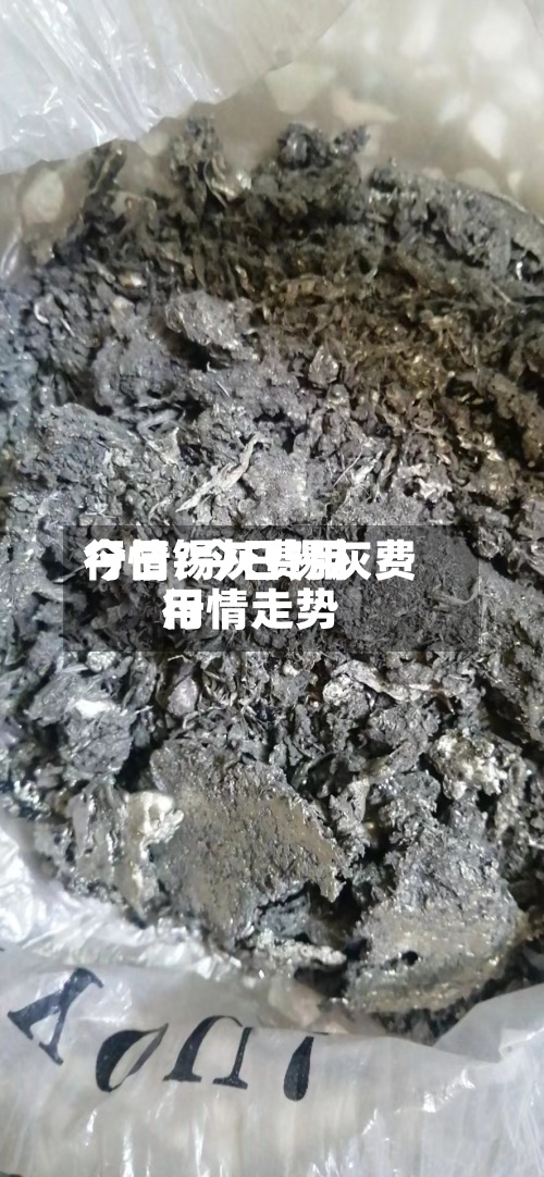 今日锡灰费用
行情/今日锡灰费用
行情走势-第3张图片