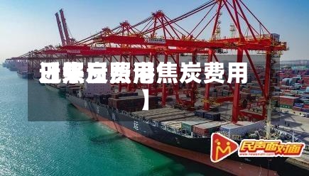 近来
【焦炭费用
日照日照港焦炭费用
】-第3张图片
