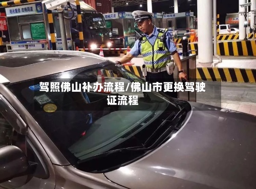 驾照佛山补办流程/佛山市更换驾驶证流程-第2张图片