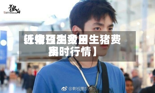 近来
【今日生费用
行情预测今日生猪费用
实时行情】-第2张图片