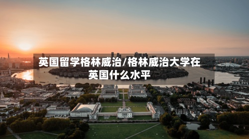 英国留学格林威治/格林威治大学在英国什么水平