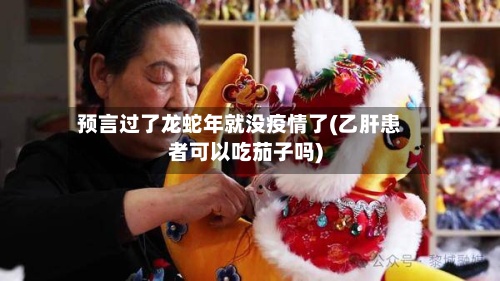 预言过了龙蛇年就没疫情了(乙肝患者可以吃茄子吗)