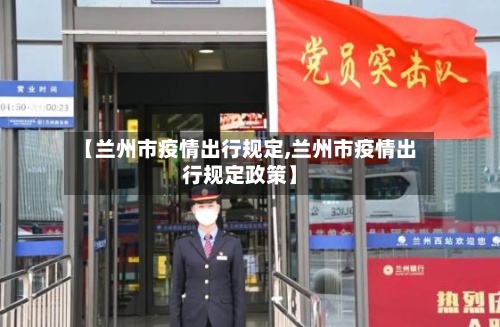 【兰州市疫情出行规定,兰州市疫情出行规定政策】-第2张图片