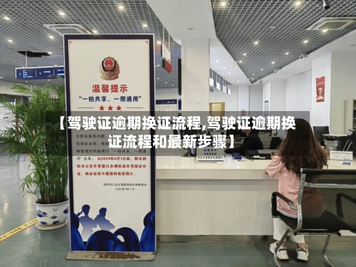 【驾驶证逾期换证流程,驾驶证逾期换证流程和最新步骤】-第2张图片