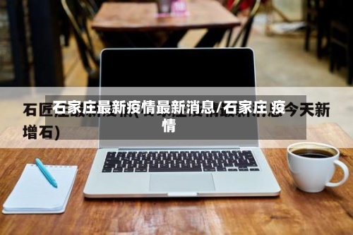 石家庄最新疫情最新消息/石家庄 疫情