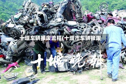 十堰车辆报废流程(十堰市车辆报废)
