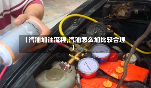 【汽油加注流程,汽油怎么加比较合理】