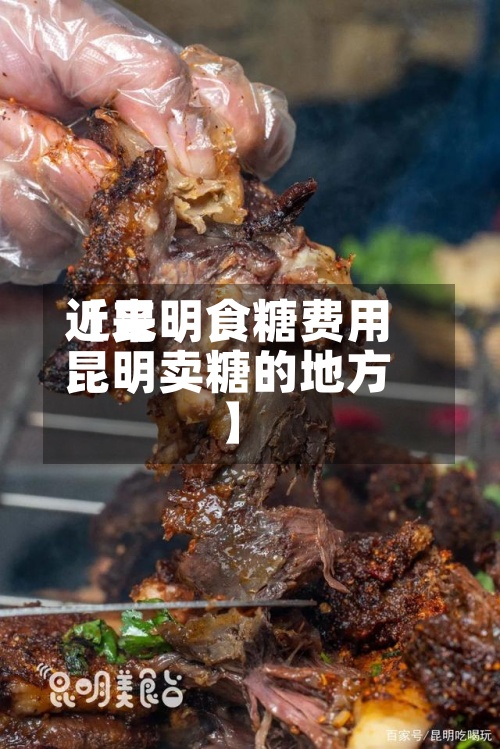 近来【昆明食糖费用昆明卖糖的地方】-第3张图片