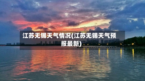 江苏无锡天气情况(江苏无锡天气预报最新)
