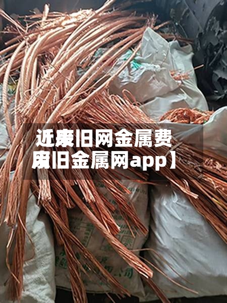 近来【废旧网金属费用废旧金属网app】