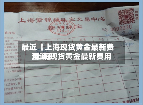 最近【上海现货黄金最新费用
,上海现货黄金最新费用
查询】-第3张图片