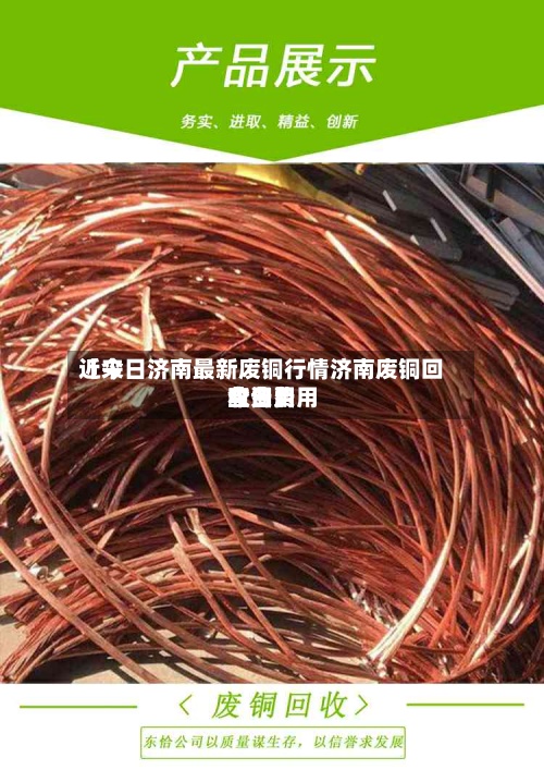 近来【今日济南最新废铜行情济南废铜回收费用今日费用查询】