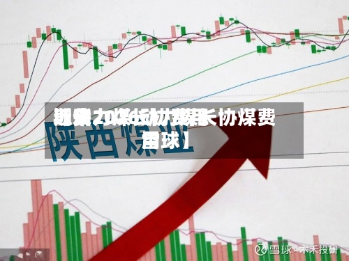 近来
【动力煤长协费用
期货2026动力煤长协煤费用
雪球】-第2张图片
