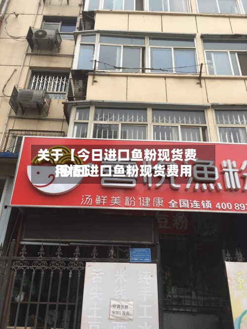 关于【今日进口鱼粉现货费用,今日进口鱼粉现货费用行情】-第3张图片