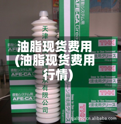 油脂现货费用(油脂现货费用行情)-第2张图片
