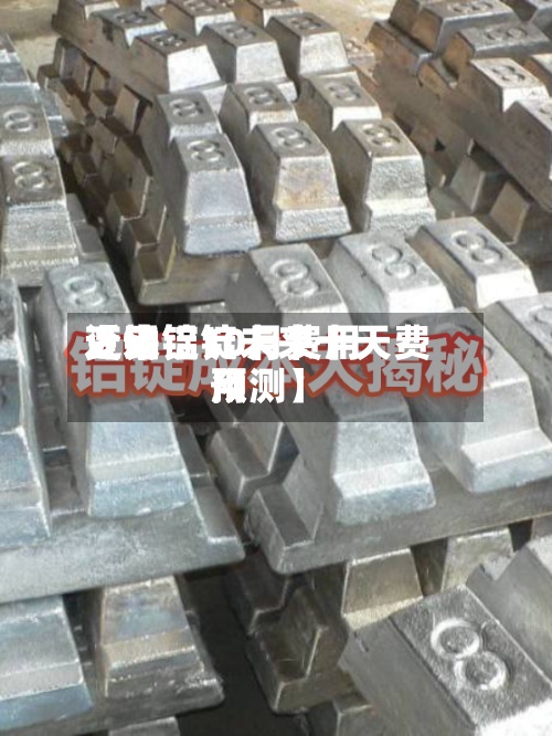 近来
【铝锭10月费用
变动铝锭未来十天费用
预测】-第2张图片