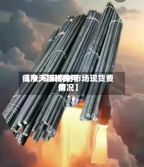 【今天钢材费用疯涨,今天钢材市场现货费用情况】