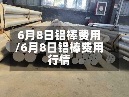 6月8日铝棒费用/6月8日铝棒费用行情