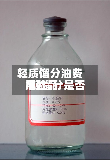 轻质馏分油费用/轻馏分是否危险品