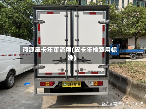 河源皮卡年审流程(皮卡年检费用标准)-第2张图片