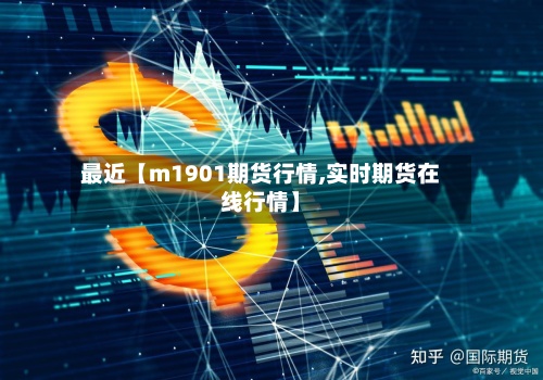 最近【m1901期货行情,实时期货在线行情】-第2张图片