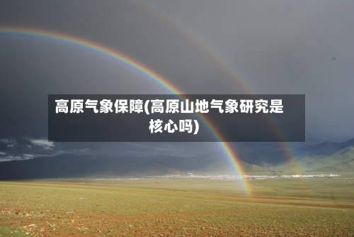 高原气象保障(高原山地气象研究是核心吗)