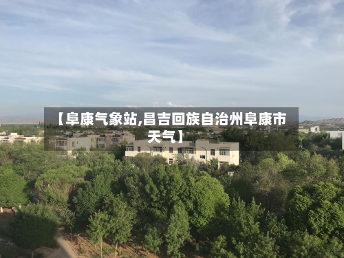 【阜康气象站,昌吉回族自治州阜康市天气】