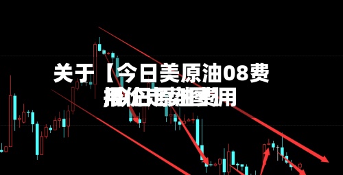 关于【今日美原油08费用,今日原油费用报价走势图】