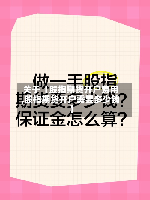 关于【股指期货开户费用,股指期货开户需要多少钱】-第2张图片