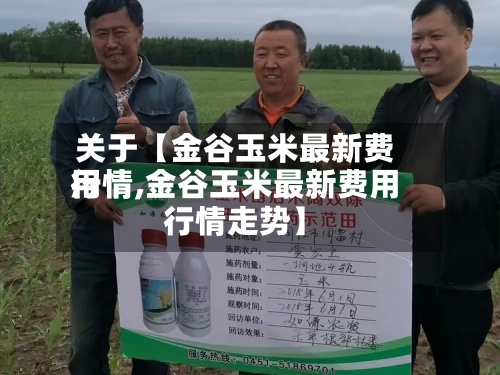 关于【金谷玉米最新费用
行情,金谷玉米最新费用
行情走势】-第2张图片