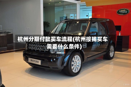 杭州分期付款买车流程(杭州按揭买车需要什么条件)