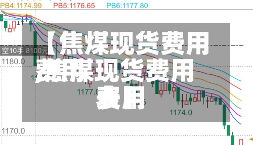 【焦煤现货费用费用,焦煤现货费用费用表】