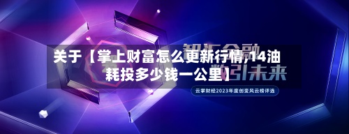 关于【掌上财富怎么更新行情,14油耗投多少钱一公里】