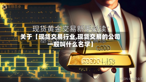 关于【现货交易行业,现货交易的公司一般叫什么名字】-第3张图片